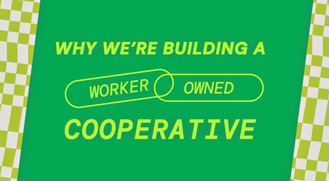 Why We’re Building A Worker-Owned Cooperative